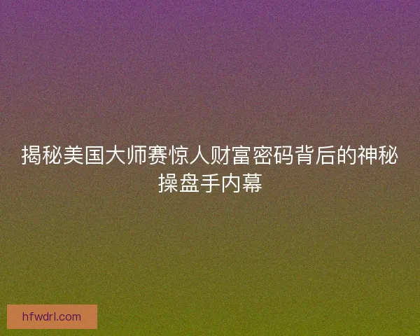 揭秘美国大师赛惊人财富密码背后的神秘操盘手内幕