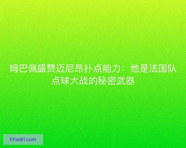 姆巴佩盛赞迈尼昂扑点能力：他是法国队点球大战的秘密武器