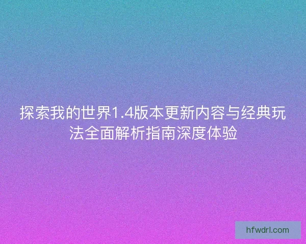 探索我的世界1.4版本更新内容与经典玩法全面解析指南深度体验